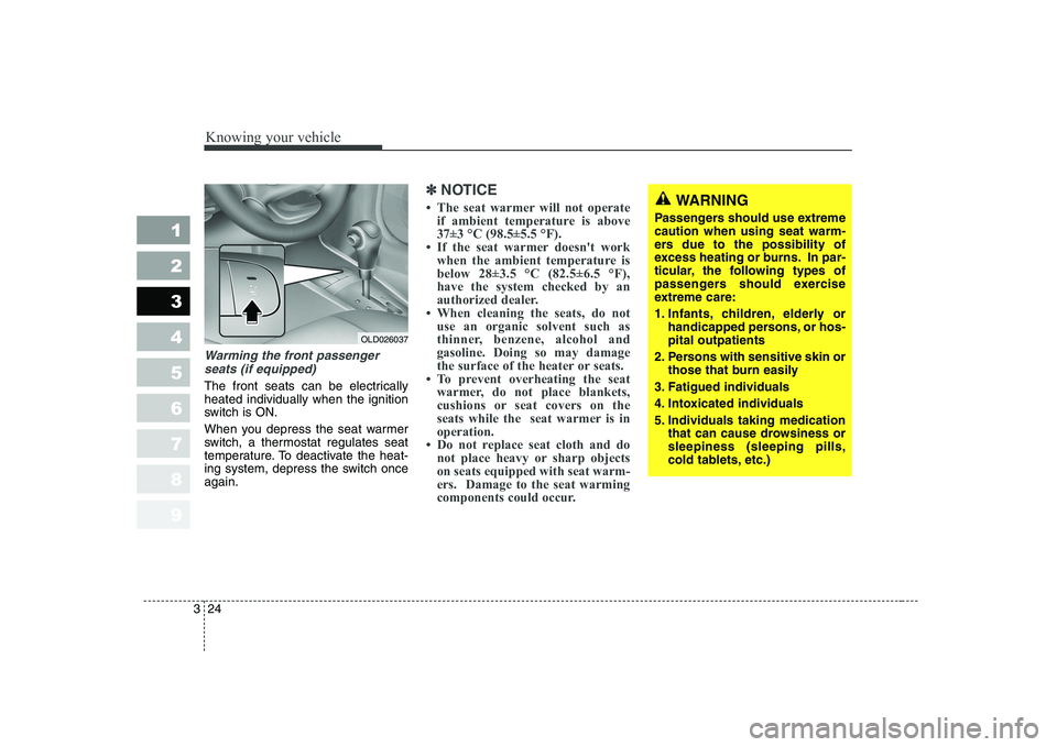 KIA CERATO 2008 Owners Guide Knowing your vehicle
24
3
1 23456789
Warming the front passenger
seats (if equipped)
The front seats can be electrically heated individually when the ignition
switch is ON. 
When you depress the seat 