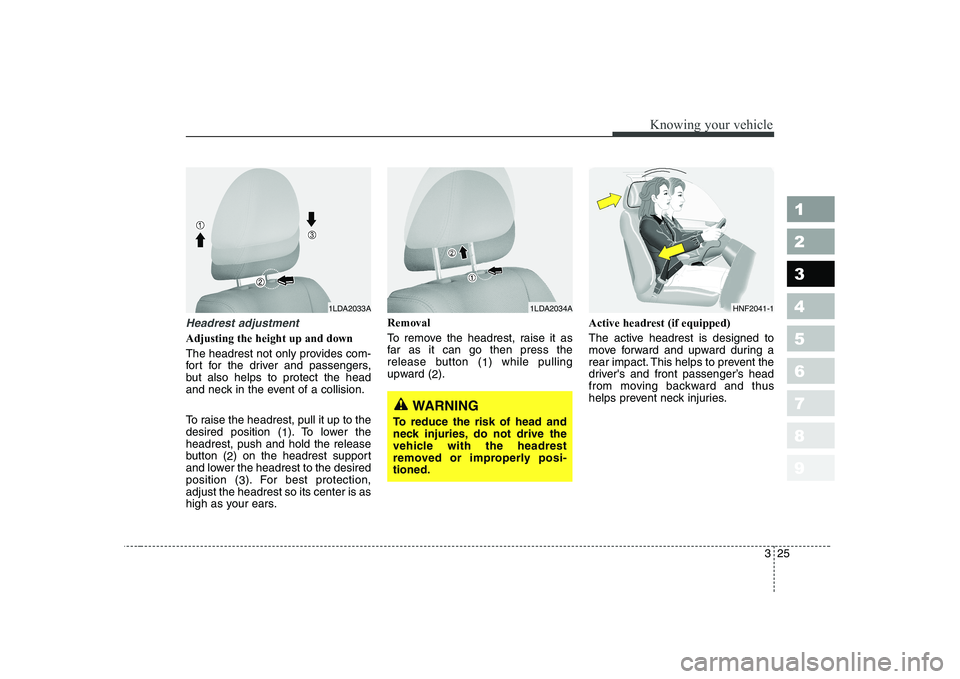 KIA CERATO 2008 Owners Guide 325
1 23456789
Knowing your vehicle
Headrest adjustment
Adjusting the height up and down 
The headrest not only provides com- 
fort for the driver and passengers,
but also helps to protect the head
an