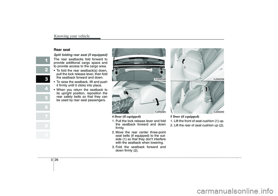 KIA CERATO 2008 Owners Guide Knowing your vehicle
26
3
1 23456789
Rear seat 
Split folding rear seat (if equipped) 
The rear seatbacks fold forward to 
provide additional cargo space and
to provide access to the cargo area. 
 To 