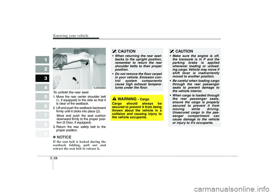 KIA CERATO 2008 Owners Guide Knowing your vehicle
28
3
1 23456789
To unfold the rear seat:
1. Move the rear center shoulder belt
(1 , if equipped) to the side so that it
is clear of the seatback.
2. Lift and push the seatback bac