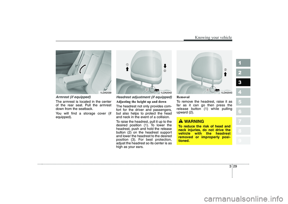 KIA CERATO 2008 Owners Guide 329
1 23456789
Knowing your vehicle
Armrest (if equipped)
The armrest is located in the center 
of the rear seat. Pull the armrest
down from the seatback. 
You will find a storage cover (if equipped).