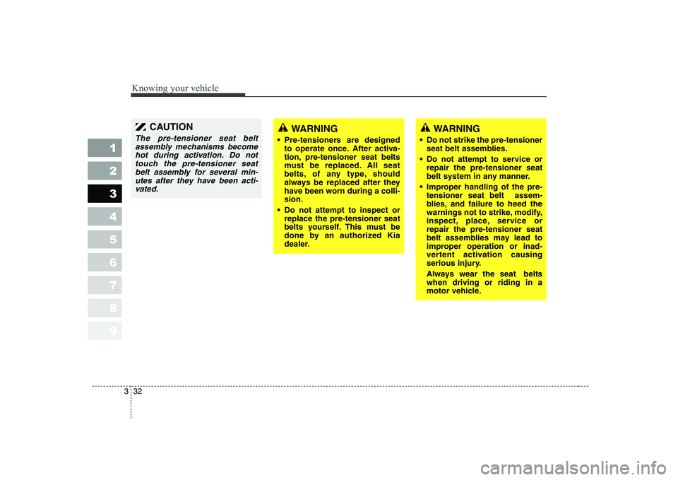 KIA CERATO 2008 Service Manual Knowing your vehicle
32
3
1 23456789
WARNING
Pre-tensioners are designed to operate once. After activa-
tion, pre-tensioner seat belts
must be replaced. All seat
belts, of any type, should
always be KIA CERATO 2008 Service Manual Knowing your vehicle
32
3
1 23456789
WARNING
Pre-tensioners are designed to operate once. After activa-
tion, pre-tensioner seat belts
must be replaced. All seat
belts, of any type, should
always be