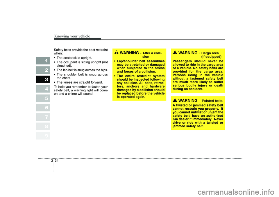KIA CERATO 2008 Service Manual Knowing your vehicle
34
3
1 23456789
Safety belts provide the best restraint when:
The seatback is upright.
The occupant is sitting upright (not
slouched).
The lap belt is snug across the hips.
T KIA CERATO 2008 Service Manual Knowing your vehicle
34
3
1 23456789
Safety belts provide the best restraint when:
The seatback is upright.
The occupant is sitting upright (not
slouched).
The lap belt is snug across the hips.
T