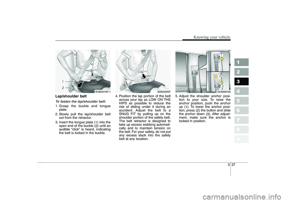 KIA CERATO 2008 Service Manual 337
1 23456789
Knowing your vehicle
Lap/shoulder belt
To fasten the lap/shoulder belt:
1. Grasp the buckle and tongueplate.
2. Slowly pull the lap/shoulder belt out from the retractor.
3. Insert the t KIA CERATO 2008 Service Manual 337
1 23456789
Knowing your vehicle
Lap/shoulder belt
To fasten the lap/shoulder belt:
1. Grasp the buckle and tongueplate.
2. Slowly pull the lap/shoulder belt out from the retractor.
3. Insert the t