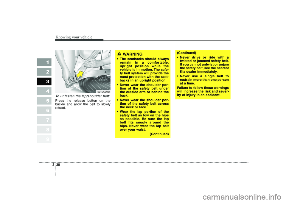 KIA CERATO 2008 Service Manual Knowing your vehicle
38
3
1 23456789
(Continued)
Never drive or ride with a
twisted or jammed safety belt.
If you cannot untwist or unjam
the safety belt, see the nearest
Kia dealer immediately.
N KIA CERATO 2008 Service Manual Knowing your vehicle
38
3
1 23456789
(Continued)
Never drive or ride with a
twisted or jammed safety belt.
If you cannot untwist or unjam
the safety belt, see the nearest
Kia dealer immediately.
N