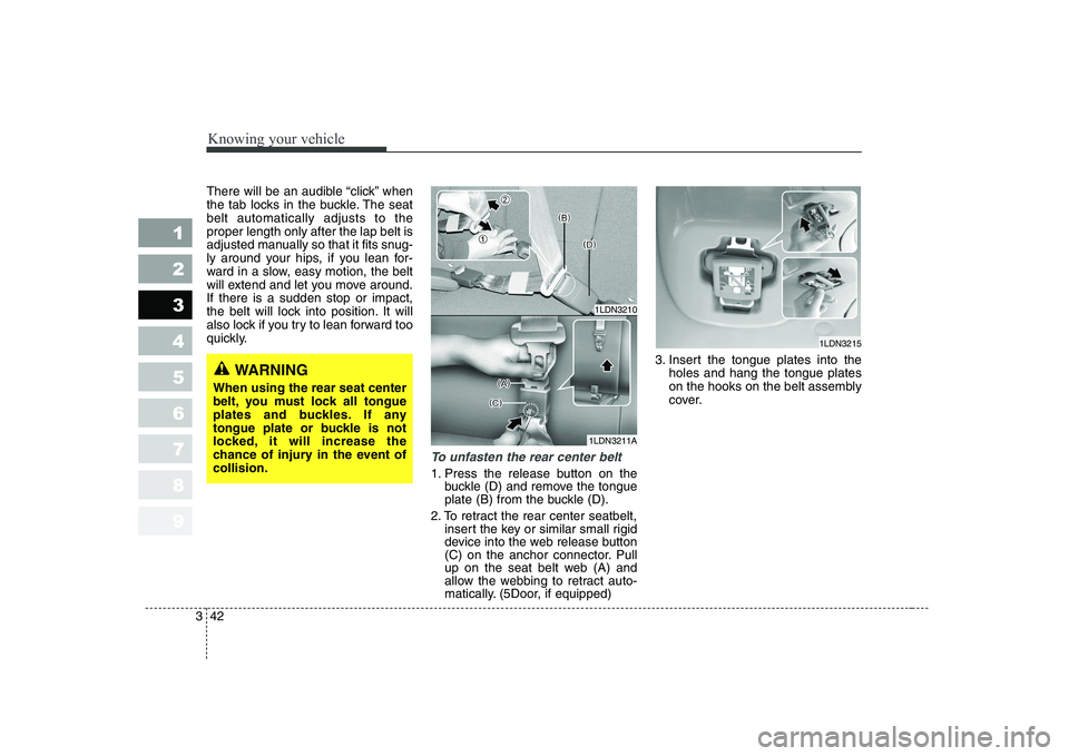 KIA CERATO 2008  Owners Manual Knowing your vehicle
42
3
1 23456789
There will be an audible “click” when 
the tab locks in the buckle. The seatbelt automatically adjusts to theproper length only after the lap belt is
adjusted 