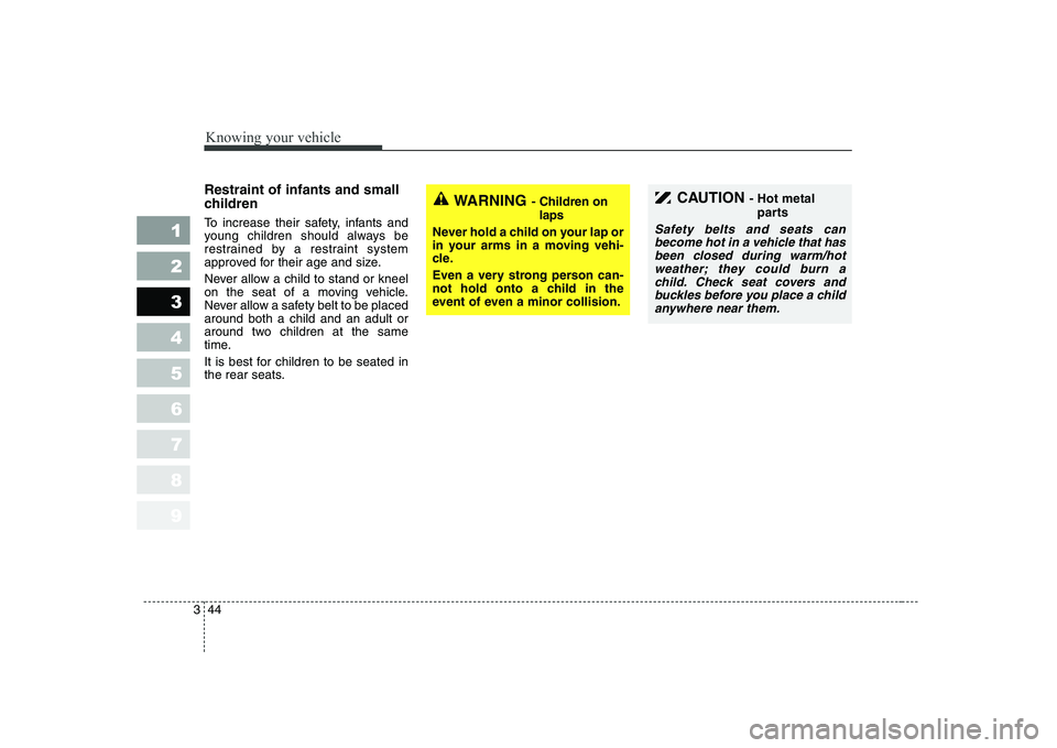KIA CERATO 2008 Workshop Manual Knowing your vehicle
44
3
1 23456789
Restraint of infants and small
children
To increase their safety, infants and
young children should always be
restrained by a restraint system
approved for th KIA CERATO 2008 Workshop Manual Knowing your vehicle
44
3
1 23456789
Restraint of infants and small
children
To increase their safety, infants and
young children should always be
restrained by a restraint system
approved for th