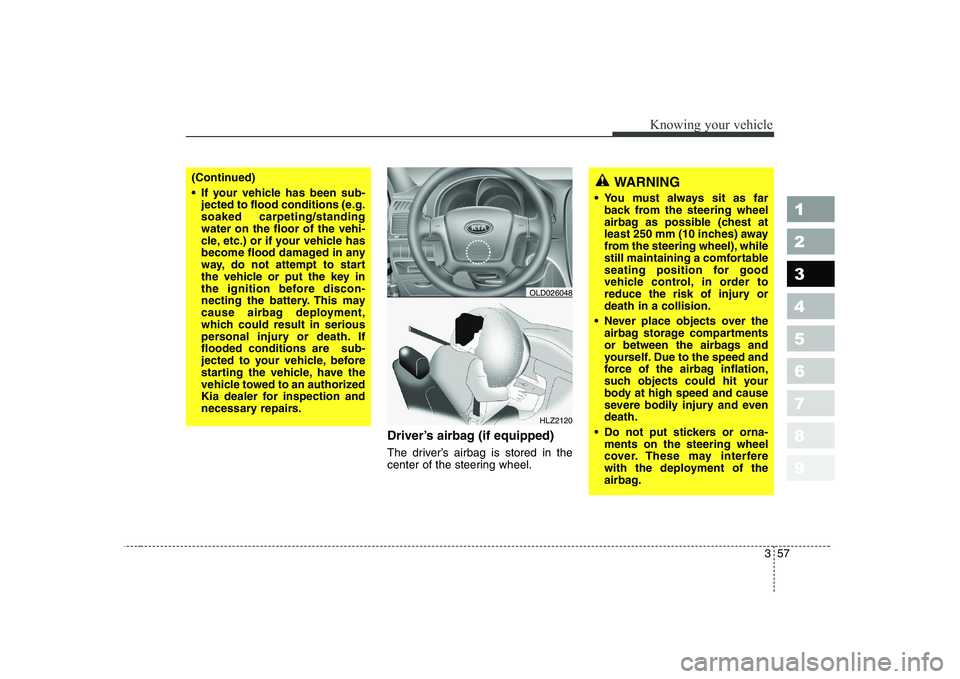 KIA CERATO 2008 Repair Manual 357
1 23456789
Knowing your vehicle
Driver’s airbag (if equipped)
The driver’s airbag is stored in the
center of the steering wheel.
HLZ2120
(Continued)
If your vehicle has been sub-jected to KIA CERATO 2008 Repair Manual 357
1 23456789
Knowing your vehicle
Driver’s airbag (if equipped)
The driver’s airbag is stored in the
center of the steering wheel.
HLZ2120
(Continued)
If your vehicle has been sub-jected to