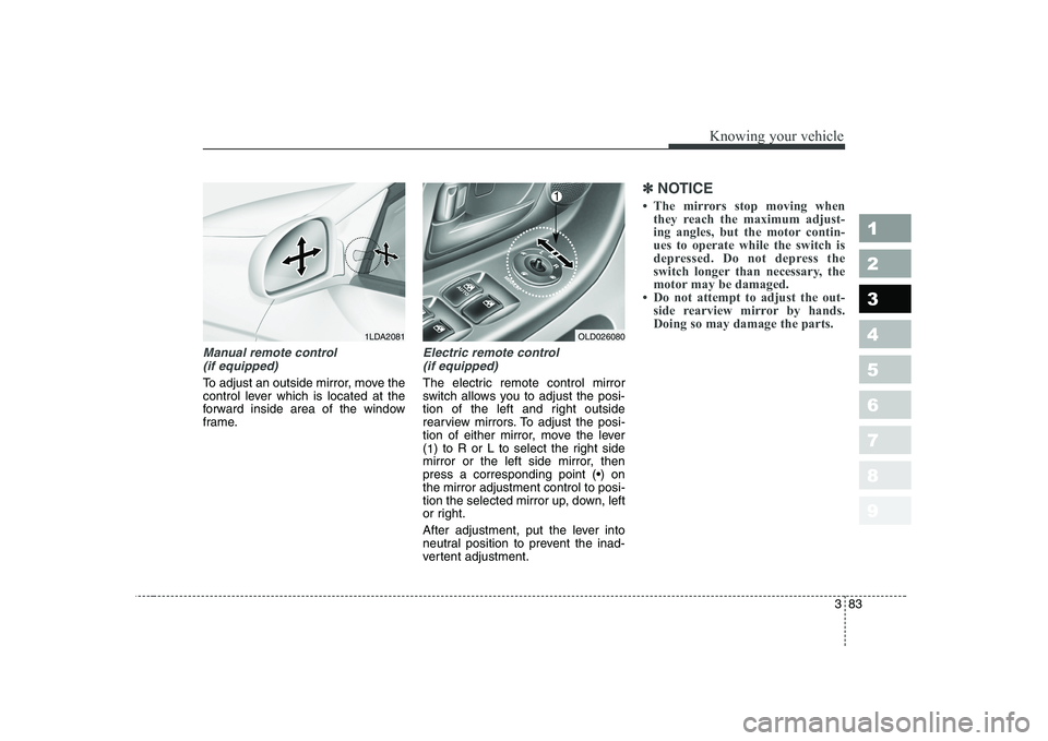 KIA CERATO 2008  Owners Manual 383
1 23456789
Knowing your vehicle
Manual remote control (if equipped)
To adjust an outside mirror, move the 
control lever which is located at the
forward inside area of the window
frame.
Electric r
