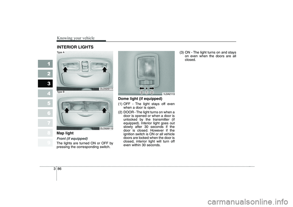 KIA CERATO 2008  Owners Manual Knowing your vehicle
86
3
1 23456789
Map light 
Front (if equipped)
The lights are turned ON or OFF by 
pressing the corresponding switch. Dome light (if equipped) 
(1) OFF - The light stays off even
