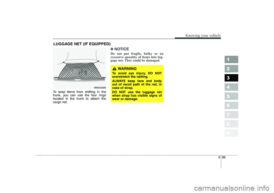 KIA CERATO 2005  Owners Manual 399
1 23456789
Knowing your vehicle
To keep items from shifting in the 
trunk, you can use the four rings
located in the trunk to attach thecargo net.
✽✽NOTICE
Do not put fragile, bulky or an exce