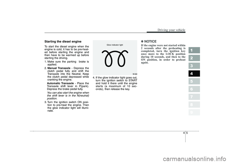 KIA CERATO 2005  Owners Manual 45
1 23456789
Driving your vehicle
Starting the diesel engine 
To start the diesel engine when the engine is cold, it has to be pre-heat-
ed before starting the engine and
then have to be warmed up be