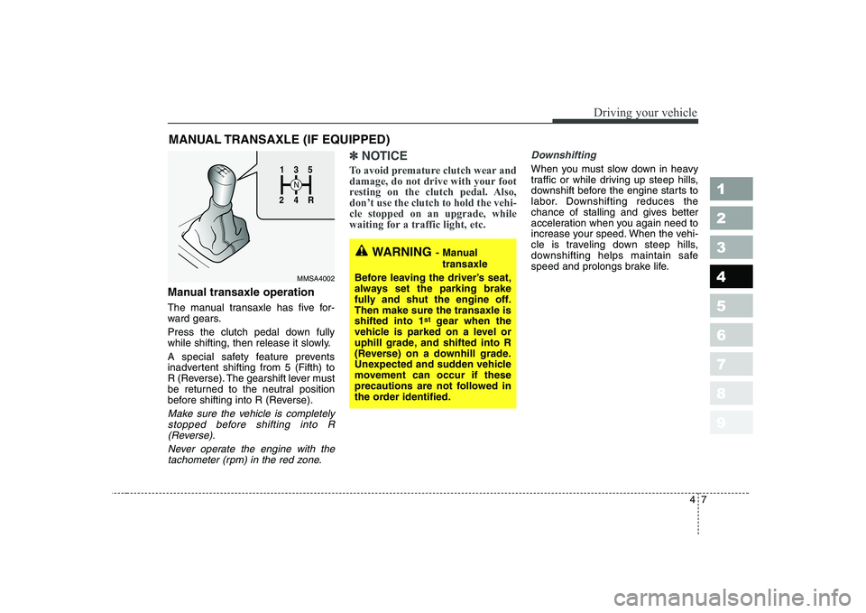 KIA CERATO 2005 Owners Manual 47
1 23456789
Driving your vehicle
Manual transaxle operation
The manual transaxle has five for-
ward gears.
Press the clutch pedal down fully
while shifting, then release it slowly.
A special sa KIA CERATO 2005 Owners Manual 47
1 23456789
Driving your vehicle
Manual transaxle operation
The manual transaxle has five for-
ward gears.
Press the clutch pedal down fully
while shifting, then release it slowly.
A special sa