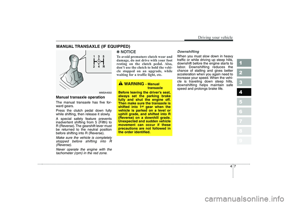 KIA CERATO 2005  Owners Manual 47
1 23456789
Driving your vehicle
Manual transaxle operation 
The manual transaxle has five for- 
ward gears. 
Press the clutch pedal down fully 
while shifting, then release it slowly. 
A special sa