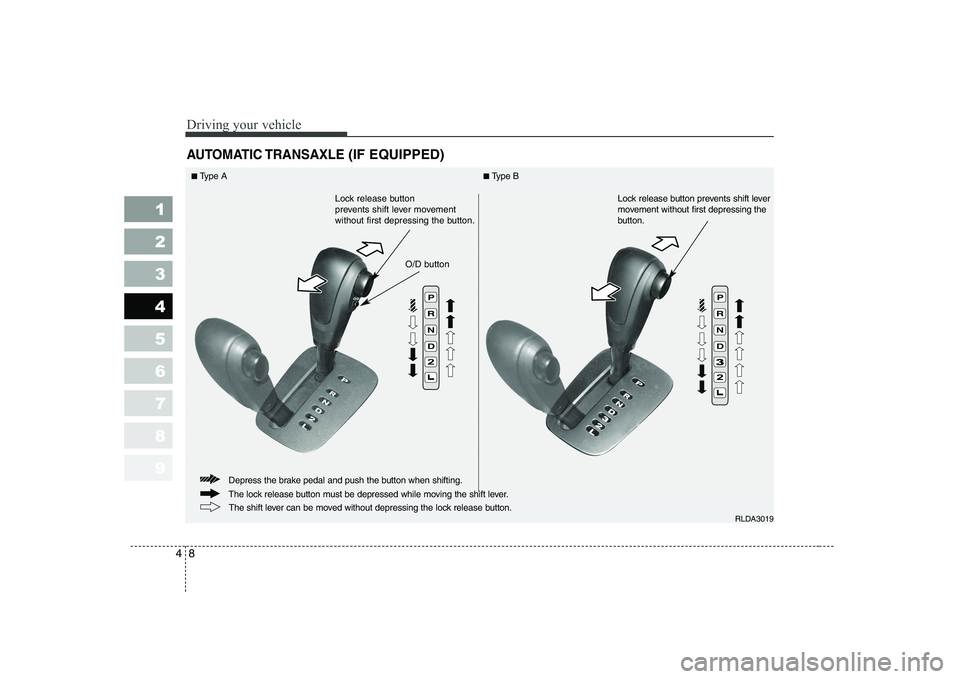 KIA CERATO 2005 Owners Manual Driving your vehicle
8
4
1 23456789
AUTOMATIC TRANSAXLE (IF EQUIPPED)
RLDA3019
The lock release button must be depressed while moving the shift lever.
Depress the brake pedal and push the button when KIA CERATO 2005 Owners Manual Driving your vehicle
8
4
1 23456789
AUTOMATIC TRANSAXLE (IF EQUIPPED)
RLDA3019
The lock release button must be depressed while moving the shift lever.
Depress the brake pedal and push the button when