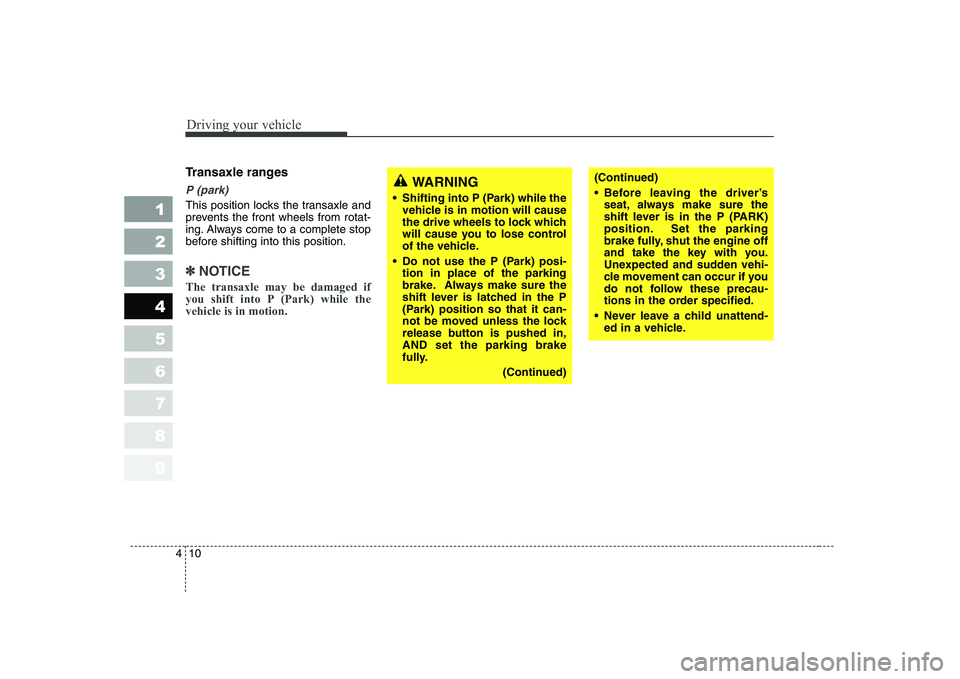 KIA CERATO 2005  Owners Manual Driving your vehicle
10
4
1 23456789
Transaxle ranges
P (park)
This position locks the transaxle and 
prevents the front wheels from rotat-
ing. Always come to a complete stop
before shifting into thi