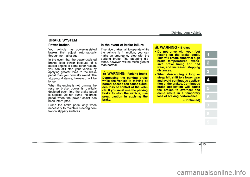 KIA CERATO 2005  Owners Manual 415
1 23456789
Driving your vehicle
Power brakes   
Your vehicle has power-assisted 
brakes that adjust automatically
through normal usage. 
In the event that the power-assisted 
brakes lose power bec