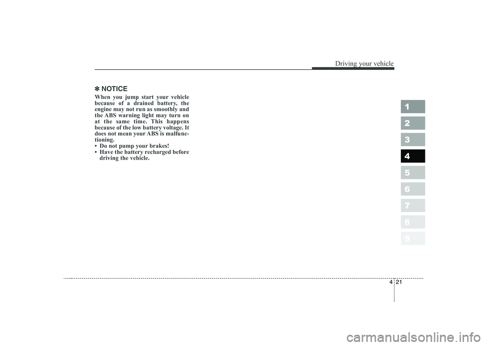 KIA CERATO 2005  Owners Manual 421
1 23456789
Driving your vehicle
✽✽NOTICE
When you jump start your vehicle 
because of a drained battery, theengine may not run as smoothly and
the ABS warning light may turn on
at the same tim