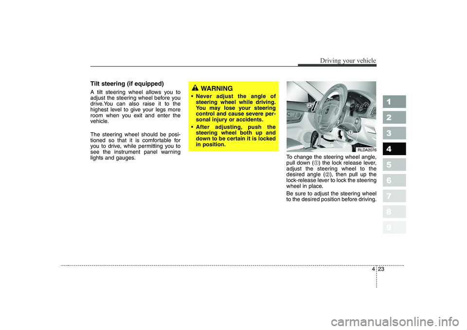KIA CERATO 2005  Owners Manual 423
1 23456789
Driving your vehicle
Tilt steering (if equipped) 
A tilt steering wheel allows you to 
adjust the steering wheel before you
drive.You can also raise it to the
highest level to give your