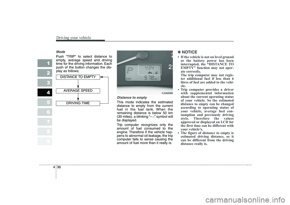 KIA CERATO 2005 Owners Manual Driving your vehicle
36
4
1 23456789
Mode
Push “TRIP” to select distance to
empty, average speed and driving
time for the driving information. Each
push of the button changes the dis-
play as fol KIA CERATO 2005 Owners Manual Driving your vehicle
36
4
1 23456789
Mode
Push “TRIP” to select distance to
empty, average speed and driving
time for the driving information. Each
push of the button changes the dis-
play as fol
