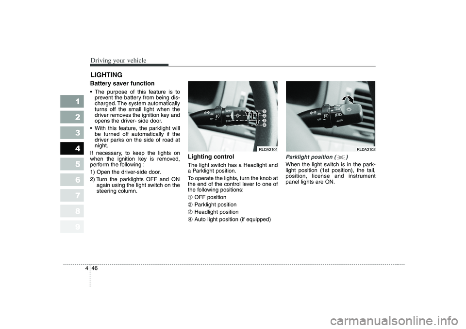 KIA CERATO 2005 Owners Manual Driving your vehicle
46
4
1 23456789
Battery saver function
The purpose of this feature is to
prevent the battery from being dis-
charged. The system automatically
turns off the small light when KIA CERATO 2005 Owners Manual Driving your vehicle
46
4
1 23456789
Battery saver function
The purpose of this feature is to
prevent the battery from being dis-
charged. The system automatically
turns off the small light when