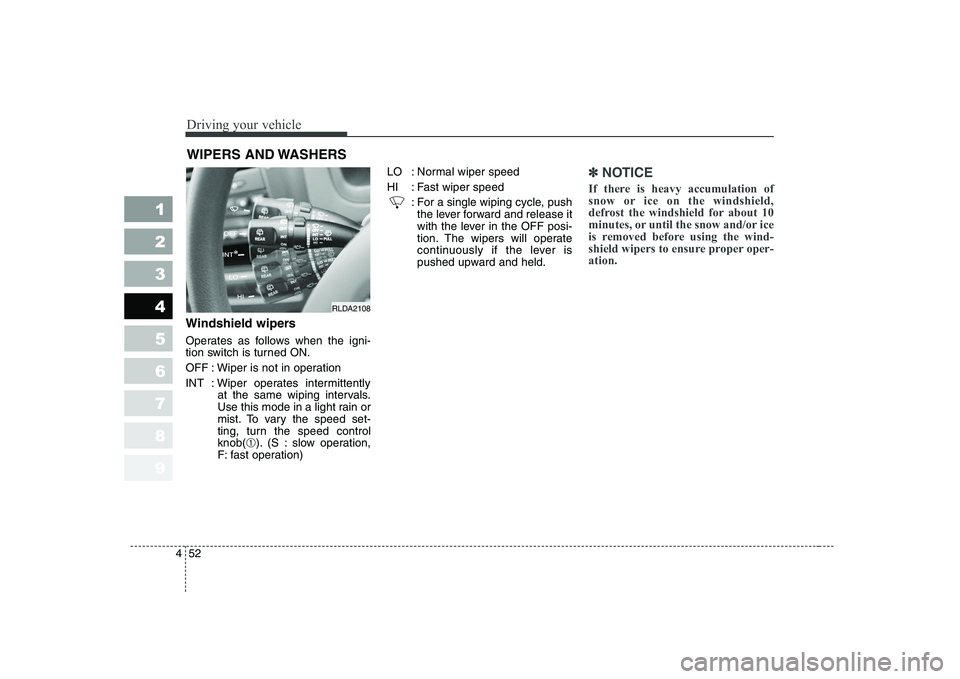 KIA CERATO 2005  Owners Manual Driving your vehicle
52
4
1 23456789
Windshield wipers  
Operates as follows when the igni- 
tion switch is turned ON. 
OFF : Wiper is not in operation
INT : Wiper operates intermittently
at the same 