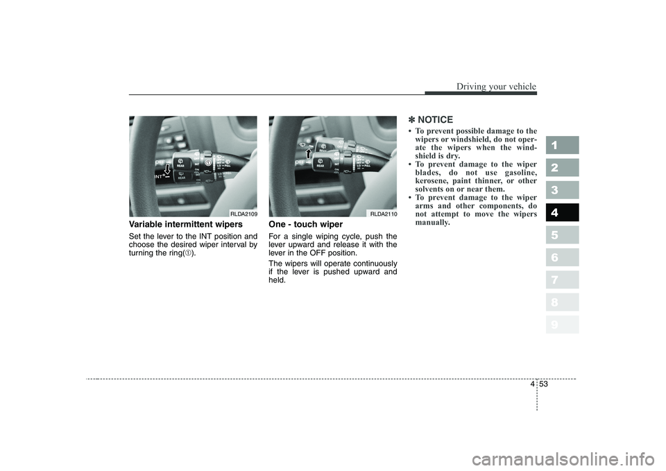 KIA CERATO 2005  Owners Manual 453
1 23456789
Driving your vehicle
Variable intermittent wipers 
Set the lever to the INT position and 
choose the desired wiper interval by
turning the ring(➀). One - touch wiper   
For a single w