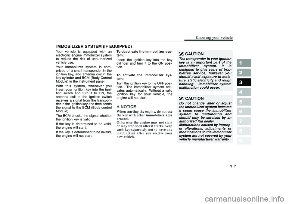 KIA CERATO 2005 User Guide 37
1 23456789
Knowing your vehicle
Your vehicle is equipped with an
electronic engine immobilizer system
to reduce the risk of unauthorized
vehicle use.
Your immobilizer system is com-
prised of a KIA CERATO 2005 User Guide 37
1 23456789
Knowing your vehicle
Your vehicle is equipped with an
electronic engine immobilizer system
to reduce the risk of unauthorized
vehicle use.
Your immobilizer system is com-
prised of a