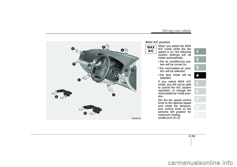 KIA CERATO 2005 Owners Manual 459
1 23456789
Driving your vehicle
MAX/ A/C position
When you select the MAX
A/C mode while the fan
speed is on, the followingsystem settings will bemade automatically;
tem will be turned on.
tio KIA CERATO 2005 Owners Manual 459
1 23456789
Driving your vehicle
MAX/ A/C position
When you select the MAX
A/C mode while the fan
speed is on, the followingsystem settings will bemade automatically;
tem will be turned on.
tio