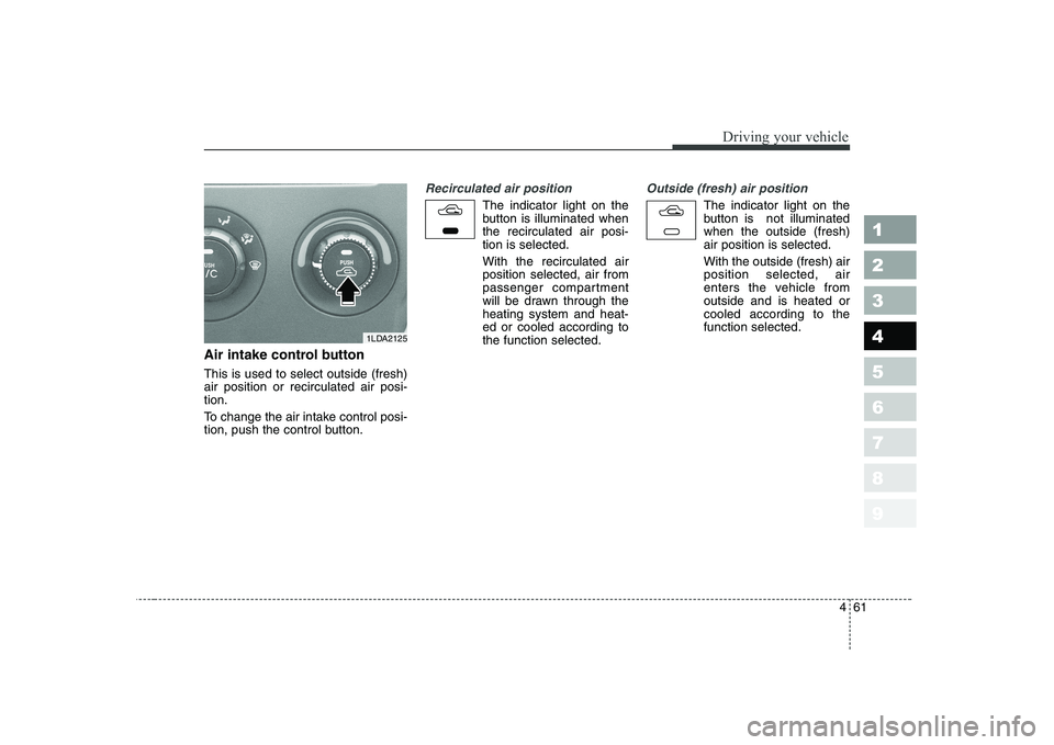 KIA CERATO 2005 Owners Manual 461
1 23456789
Driving your vehicle
Air intake control button This is used to select outside (fresh) air position or recirculated air posi-tion.
To change the air intake control posi-
ti KIA CERATO 2005 Owners Manual 461
1 23456789
Driving your vehicle
Air intake control button This is used to select outside (fresh) air position or recirculated air posi-tion.
To change the air intake control posi-
ti