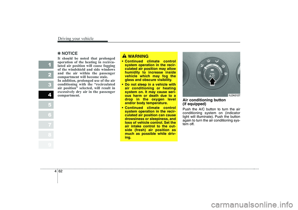 KIA CERATO 2005  Owners Manual Driving your vehicle
62
4
1 23456789
✽✽
NOTICE
It should be noted that prolonged 
operation of the heating in recircu-
lated air position will cause foggingof the windshield and side windows
and t