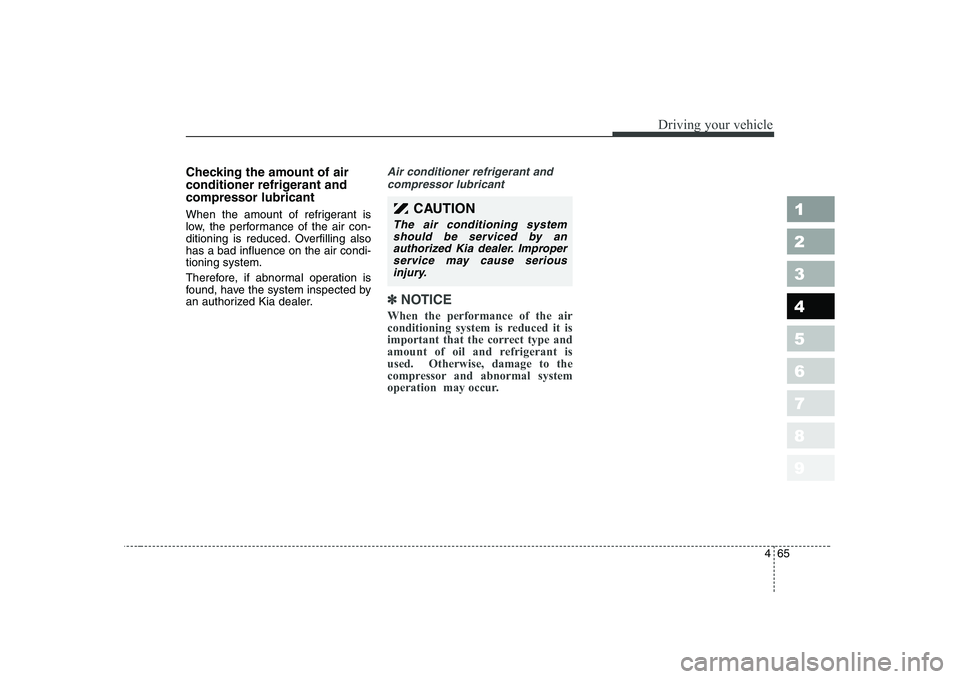 KIA CERATO 2005  Owners Manual 465
1 23456789
Driving your vehicle
Checking the amount of air 
conditioner refrigerant andcompressor lubricant 
When the amount of refrigerant is 
low, the performance of the air con-
ditioning is re