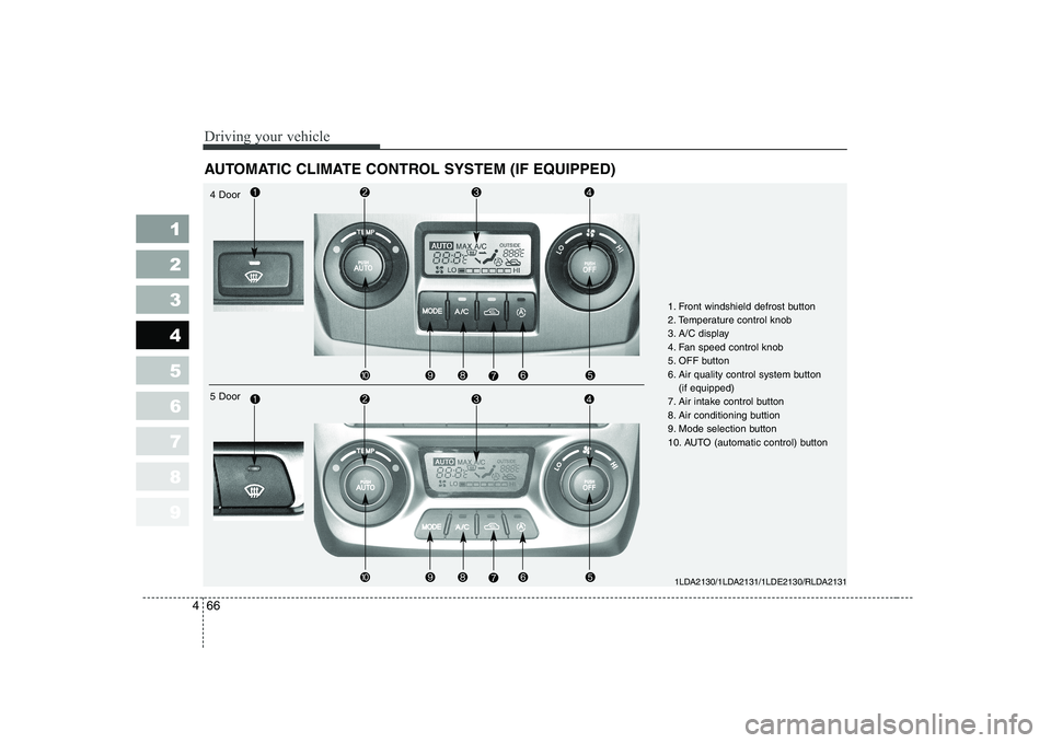 KIA CERATO 2005  Owners Manual Driving your vehicle
66
4
1 23456789
AUTOMATIC CLIMATE CONTROL SYSTEM (IF EQUIPPED)
1LDA2130/1LDA2131/1LDE2130/RLDA2131
4 Door 5 Door 1. Front windshield defrost button 
2. Temperature control knob
3.