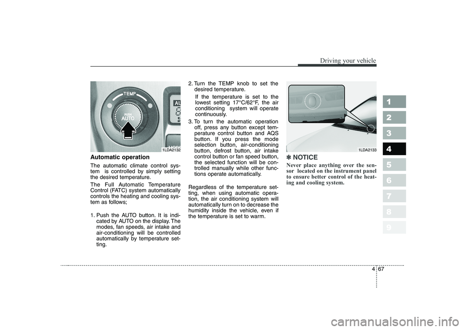 KIA CERATO 2005  Owners Manual 467
1 23456789
Driving your vehicle
Automatic operation The automatic climate control sys- 
tem  is controlled by simply setting
the desired temperature. 
The Full Automatic Temperature 
Control (FATC