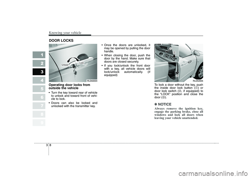 KIA CERATO 2005 User Guide Knowing your vehicle
8
3
1 23456789
Operating door locks from
outside the vehicle
Turn the key toward rear of vehicle
to unlock and toward front of vehi-
cle to lock.
Doors can also be locked an KIA CERATO 2005 User Guide Knowing your vehicle
8
3
1 23456789
Operating door locks from
outside the vehicle
Turn the key toward rear of vehicle
to unlock and toward front of vehi-
cle to lock.
Doors can also be locked an