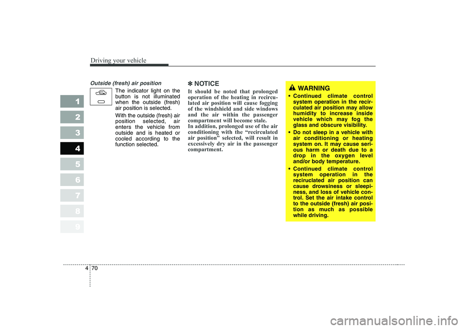 KIA CERATO 2005  Owners Manual Driving your vehicle
70
4
1 23456789
Outside (fresh) air position
The indicator light on the 
button is not illuminatedwhen the outside (fresh)air position is selected. With the outside (fresh) air po