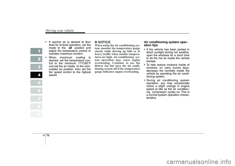 KIA CERATO 2005  Owners Manual Driving your vehicle
76
4
1 23456789

level for bi-level operation, set the 
mode to the  position and
adjust the temperature control to
maintain maximum comfort.
 maximum  cooling  is desired, set th