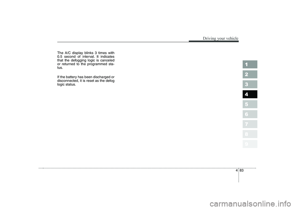 KIA CERATO 2005 Owners Manual 483
1 23456789
Driving your vehicle
The A/C display blinks 3 times with
0.5 second of interval. It indicates
that the defogging logic is canceled
or returned to the programmed sta-
tus.
If the batte KIA CERATO 2005 Owners Manual 483
1 23456789
Driving your vehicle
The A/C display blinks 3 times with
0.5 second of interval. It indicates
that the defogging logic is canceled
or returned to the programmed sta-
tus.
If the batte