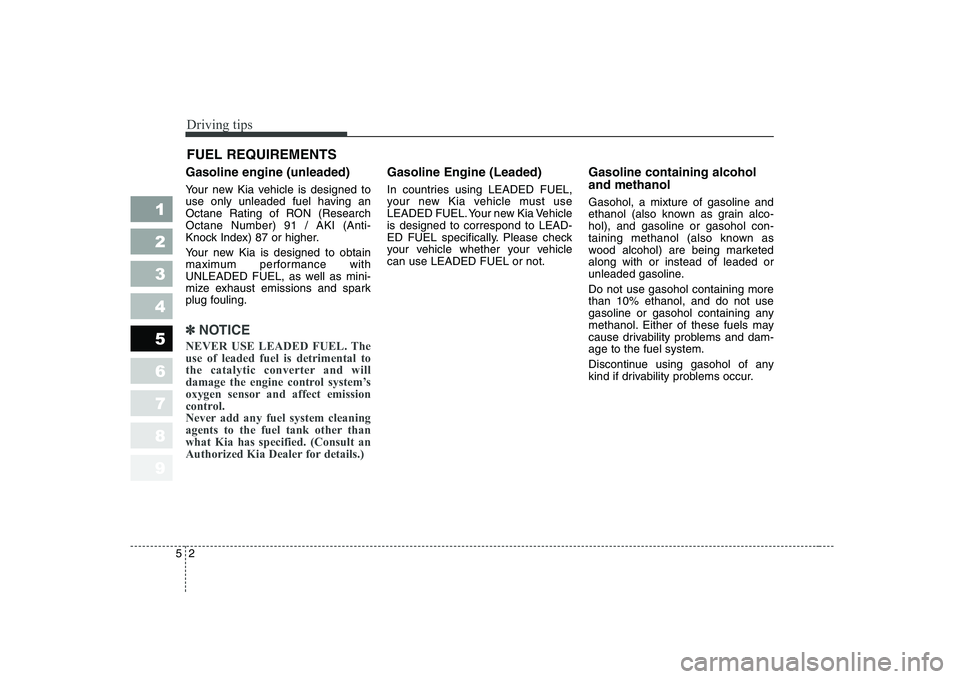KIA CERATO 2005 Owners Manual Driving tips
2
5
FUEL REQUIREMENTS
Gasoline engine (unleaded)
Your new Kia vehicle is designed to
use only unleaded fuel having an
Octane Rating of RON (ResearchOctane Number) 91 / AKI (Anti-
Knock KIA CERATO 2005 Owners Manual Driving tips
2
5
FUEL REQUIREMENTS
Gasoline engine (unleaded)
Your new Kia vehicle is designed to
use only unleaded fuel having an
Octane Rating of RON (ResearchOctane Number) 91 / AKI (Anti-
Knock