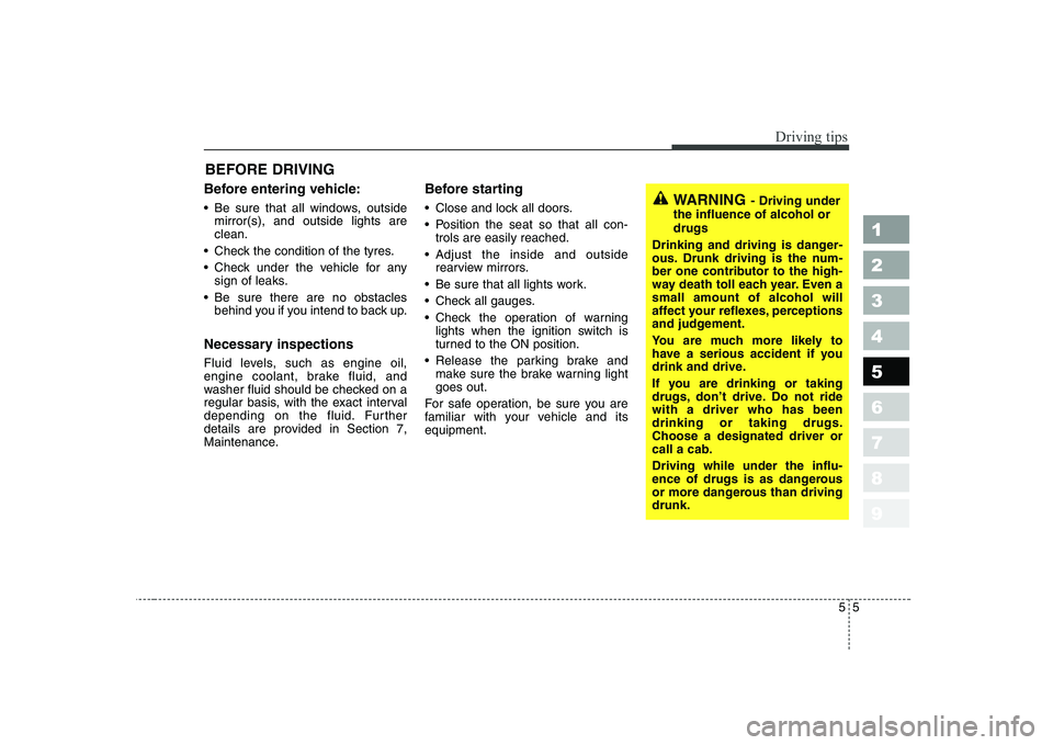 KIA CERATO 2005  Owners Manual 55
Driving tips
BEFORE DRIVING   
Before entering vehicle: 
 Be sure that all windows, outside mirror(s), and outside lights are clean.
 Check the condition of the tyres. 
 Check under the vehicle for