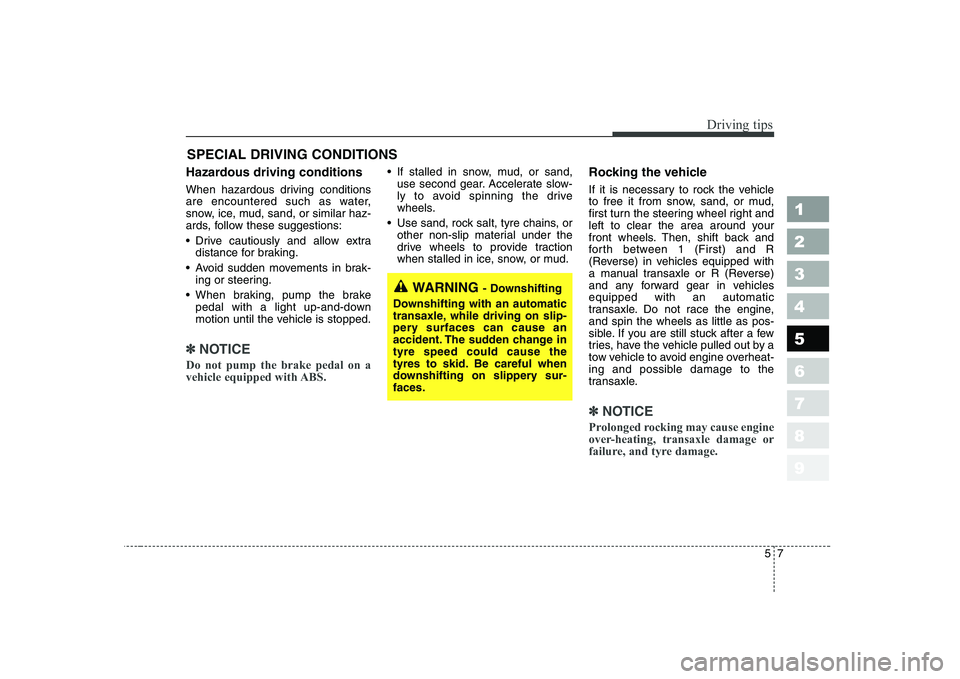 KIA CERATO 2005 Owners Manual 57
Driving tips
SPECIAL DRIVING CONDITIONS
Hazardous driving conditions
When hazardous driving conditions
are encountered such as water,
snow, ice, mud, sand, or similar haz-
ards, follow these s KIA CERATO 2005 Owners Manual 57
Driving tips
SPECIAL DRIVING CONDITIONS
Hazardous driving conditions
When hazardous driving conditions
are encountered such as water,
snow, ice, mud, sand, or similar haz-
ards, follow these s