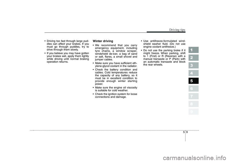 KIA CERATO 2005  Owners Manual 59
Driving tips
 Driving too fast through large pud-dles can affect your brakes. If you 
must go through puddles, try to
drive through them slowly.
 If you believe you may have gotten your brakes wet,