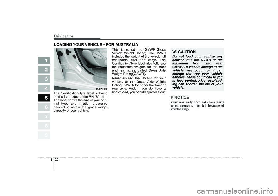 KIA CERATO 2005  Owners Manual Driving tips
22
5
LOADING YOUR VEHICLE - FOR AUSTRALIA
The Certification/Tyre label is found 
on the front edge of the RH “B” pillar.
The label shows the size of your orig-inal tyres and inflation