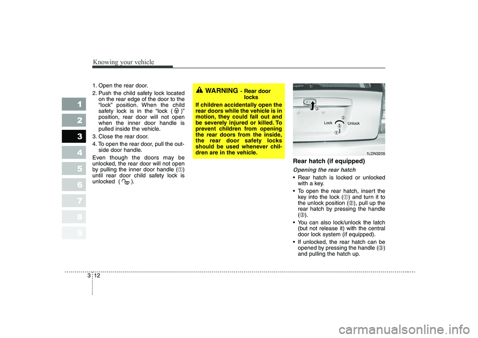 KIA CERATO 2005 Owners Manual Knowing your vehicle
12
3
1 23456789
1. Open the rear door. 
2. Push the child safety lock located
on the rear edge of the door to the 
“lock” position. When the child
safety lock is in the “loc