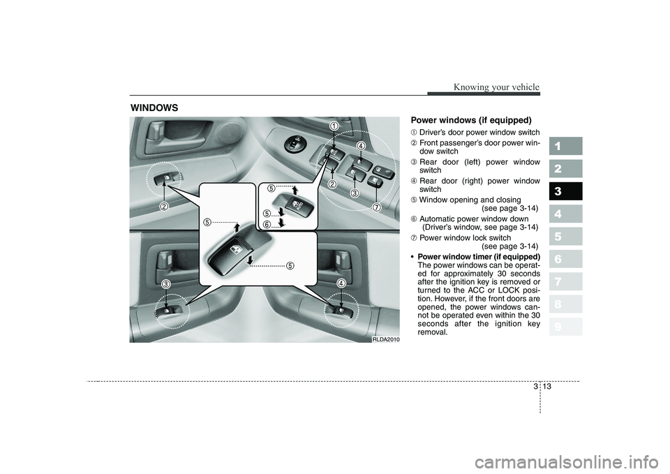 KIA CERATO 2005 Owners Manual 313
1 23456789
Knowing your vehicle
Power windows (if equipped) ➀Driver’s door power window switch
➁ Front passenger’s door power win-
dow switch
➂ Rear door (left) power window
switch
➃ KIA CERATO 2005 Owners Manual 313
1 23456789
Knowing your vehicle
Power windows (if equipped) ➀Driver’s door power window switch
➁ Front passenger’s door power win-
dow switch
➂ Rear door (left) power window
switch
➃