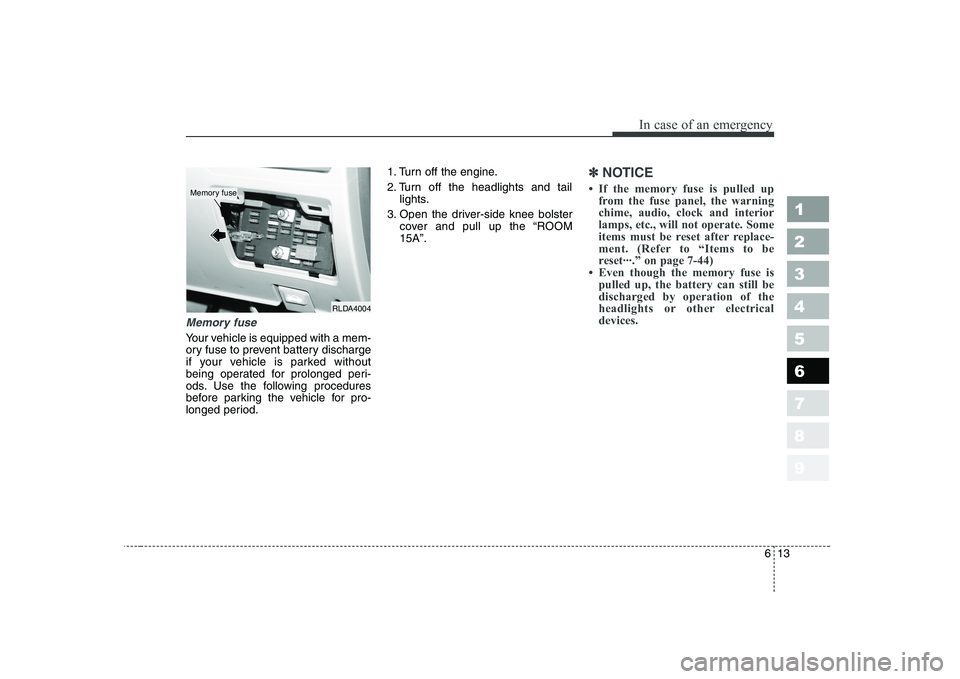 KIA CERATO 2005 Owners Manual 613
In case of an emergency
1 23456789
Memory fuse
Your vehicle is equipped with a mem-
ory fuse to prevent battery discharge
if your vehicle is parked without
being operated for prolonged peri-
ods. KIA CERATO 2005 Owners Manual 613
In case of an emergency
1 23456789
Memory fuse
Your vehicle is equipped with a mem-
ory fuse to prevent battery discharge
if your vehicle is parked without
being operated for prolonged peri-
ods.