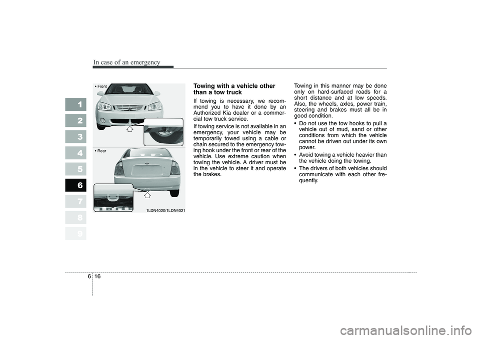 KIA CERATO 2005 Owners Manual In case of an emergency
16
6
1 23456789
Towing with a vehicle other
than a tow truck
If towing is necessary, we recom-
mend you to have it done by an
Authorized Kia dealer or a commer-
cial tow tr KIA CERATO 2005 Owners Manual In case of an emergency
16
6
1 23456789
Towing with a vehicle other
than a tow truck
If towing is necessary, we recom-
mend you to have it done by an
Authorized Kia dealer or a commer-
cial tow tr