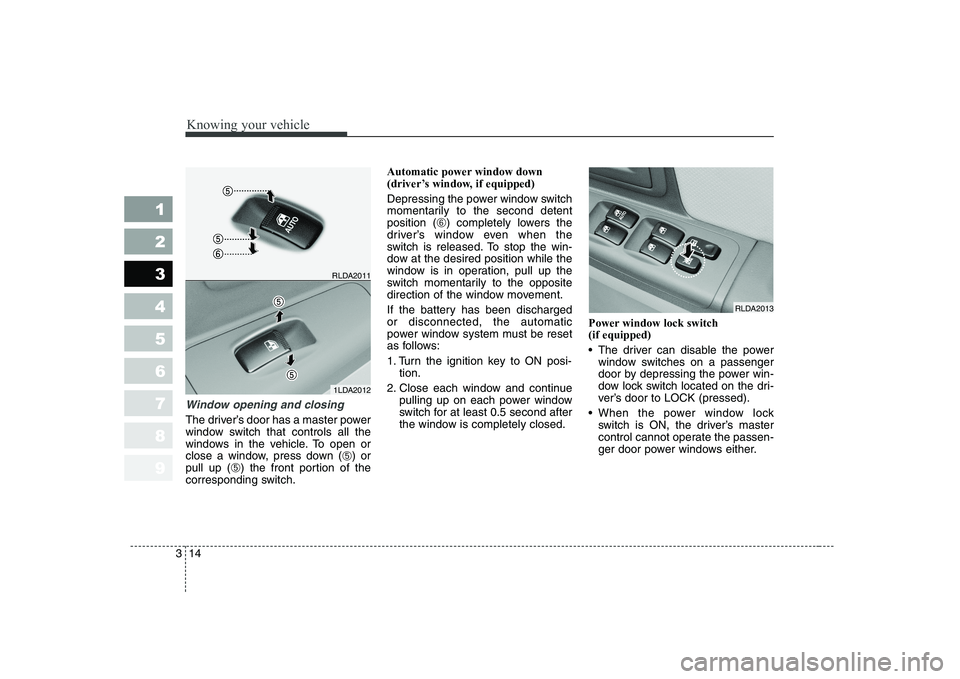 KIA CERATO 2005 Owners Manual Knowing your vehicle
14
3
1 23456789
Window opening and closing
The driver’s door has a master power
window switch that controls all the
windows in the vehicle. To open or
close a window, press dow KIA CERATO 2005 Owners Manual Knowing your vehicle
14
3
1 23456789
Window opening and closing
The driver’s door has a master power
window switch that controls all the
windows in the vehicle. To open or
close a window, press dow