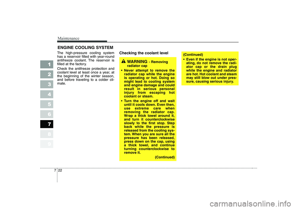 KIA CERATO 2005  Owners Manual Maintenance
22
7
1 23456789
ENGINE COOLING SYSTEM   
The high-pressure cooling system 
has a reservoir filled with year-round
antifreeze coolant. The reservoir is
filled at the factory. 
Check the ant