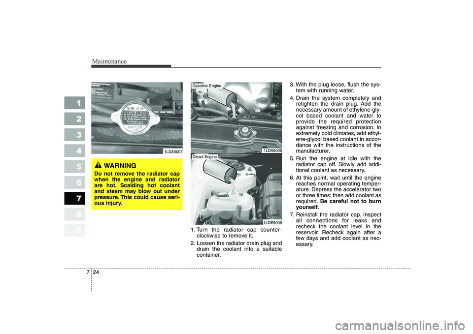 KIA CERATO 2005 Owners Manual Maintenance
24
7
1 23456789
1. Turn the radiator cap counter-
clockwise to remove it.
2. Loosen the radiator drain plug and drain the coolant into a suitable
container. 3. With the plug loose, flush KIA CERATO 2005 Owners Manual Maintenance
24
7
1 23456789
1. Turn the radiator cap counter-
clockwise to remove it.
2. Loosen the radiator drain plug and drain the coolant into a suitable
container. 3. With the plug loose, flush